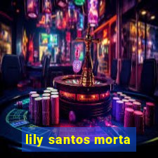 lily santos morta